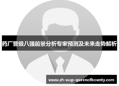 药厂晋级八强前景分析专家预测及未来走势解析