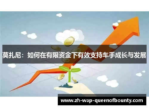 莫扎尼：如何在有限资金下有效支持车手成长与发展