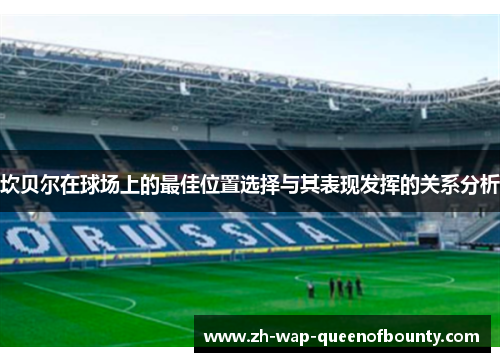 坎贝尔在球场上的最佳位置选择与其表现发挥的关系分析 坎贝尔在球场上的最佳位置选择与其表现发挥的关系分析