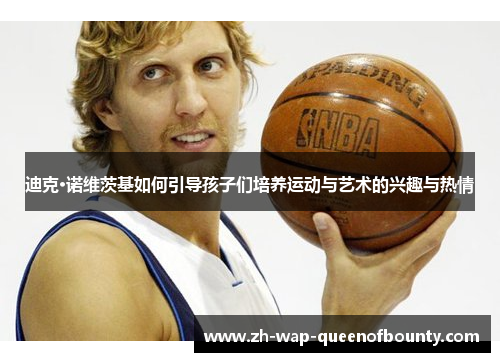 迪克·诺维茨基如何引导孩子们培养运动与艺术的兴趣与热情 迪克·诺维茨基如何引导孩子们培养运动与艺术的兴趣与热情