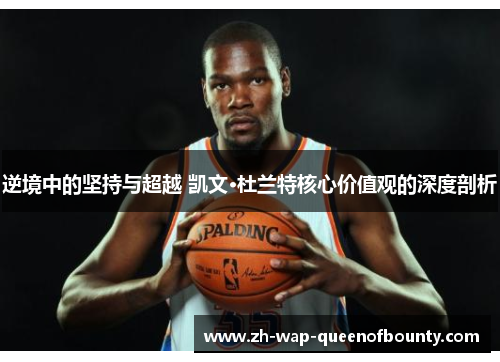 逆境中的坚持与超越 凯文·杜兰特核心价值观的深度剖析 逆境中的坚持与超越 凯文·杜兰特核心价值观的深度剖析