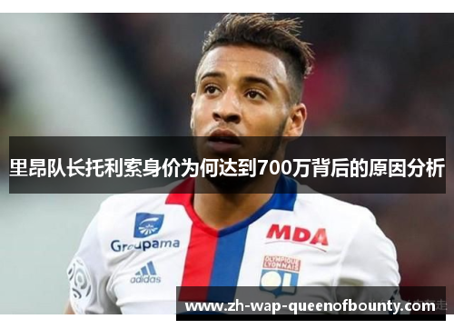 里昂队长托利索身价为何达到700万背后的原因分析