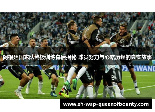 阿根廷国家队终极训练幕后揭秘 球员努力与心路历程的真实故事