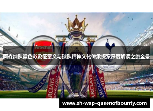 阿森纳队徽色彩象征意义与球队精神文化传承探索深度解读之旅全景