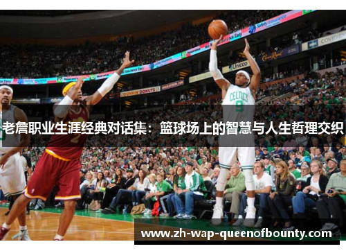老詹职业生涯经典对话集:篮球场上的智慧与人生哲理交织 老詹职业生涯经典对话集:篮球场上的智慧与人生哲理交织
