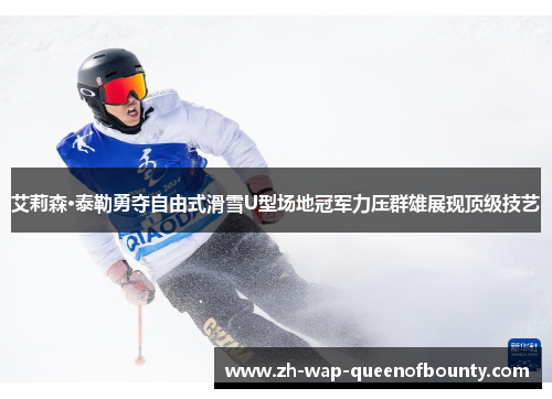 艾莉森·泰勒勇夺自由式滑雪U型场地冠军力压群雄展现顶级技艺