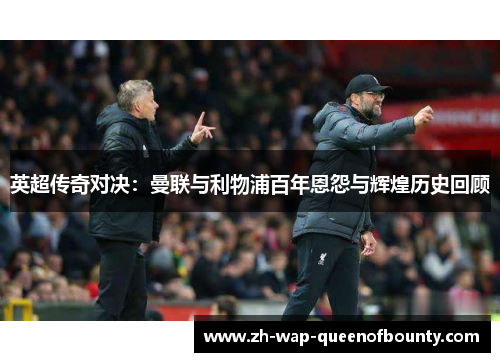 英超传奇对决:曼联与利物浦百年恩怨与辉煌历史回顾 英超传奇对决:曼联与利物浦百年恩怨与辉煌历史回顾