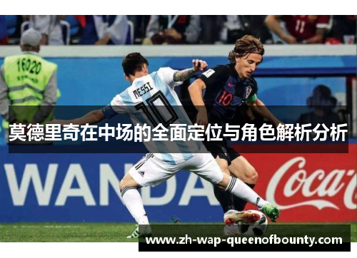 莫德里奇在中场的全面定位与角色解析分析 莫德里奇在中场的全面定位与角色解析分析