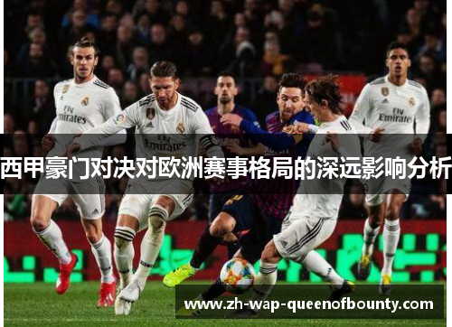 西甲豪门对决对欧洲赛事格局的深远影响分析 西甲豪门对决对欧洲赛事格局的深远影响分析