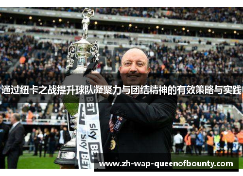 通过纽卡之战提升球队凝聚力与团结精神的有效策略与实践 通过纽卡之战提升球队凝聚力与团结精神的有效策略与实践