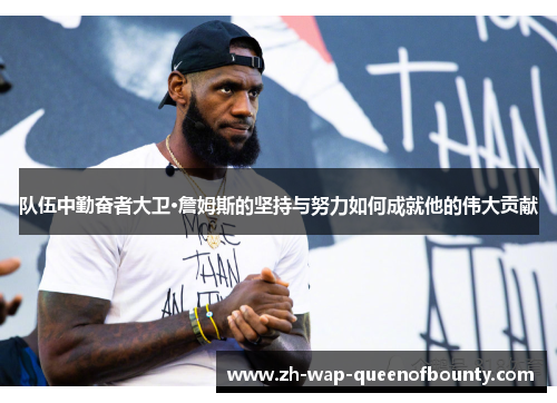 队伍中勤奋者大卫·詹姆斯的坚持与努力如何成就他的伟大贡献 队伍中勤奋者大卫·詹姆斯的坚持与努力如何成就他的伟大贡献