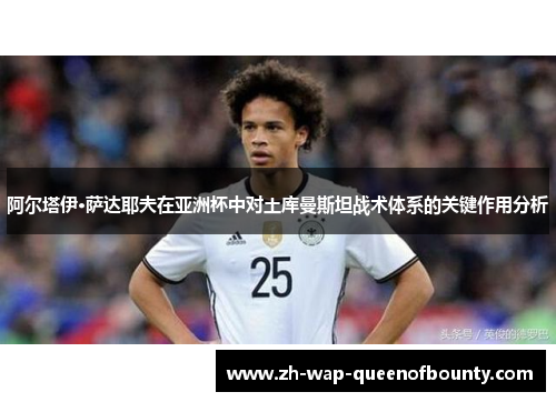 阿尔塔伊·萨达耶夫在亚洲杯中对土库曼斯坦战术体系的关键作用分析