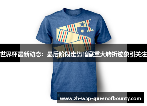 世界杯最新动态:最后阶段走势暗藏重大转折迹象引关注 世界杯最新动态:最后阶段走势暗藏重大转折迹象引关注