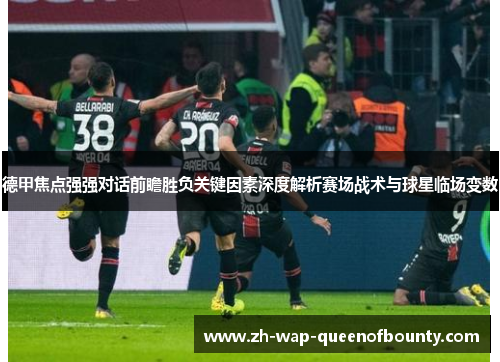 德甲焦点强强对话前瞻胜负关键因素深度解析赛场战术与球星临场变数 德甲焦点强强对话前瞻胜负关键因素深度解析赛场战术与球星临场变数