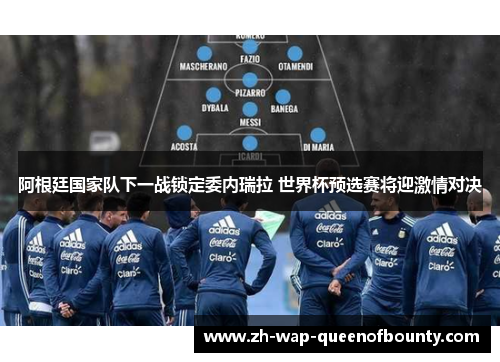 阿根廷国家队下一战锁定委内瑞拉 世界杯预选赛将迎激情对决 阿根廷国家队下一战锁定委内瑞拉 世界杯预选赛将迎激情对决