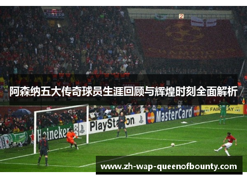 阿森纳五大传奇球员生涯回顾与辉煌时刻全面解析 阿森纳五大传奇球员生涯回顾与辉煌时刻全面解析