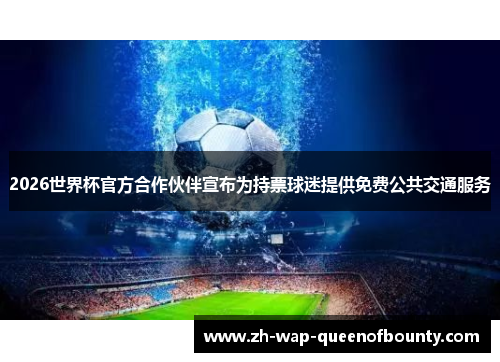 2026世界杯官方合作伙伴宣布为持票球迷提供免费公共交通服务 2026世界杯官方合作伙伴宣布为持票球迷提供免费公共交通服务