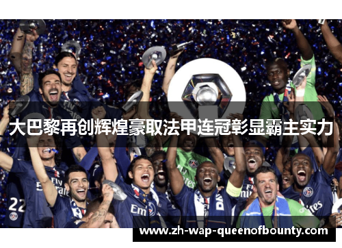 大巴黎再创辉煌豪取法甲连冠彰显霸主实力