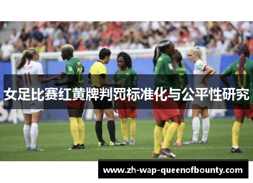 女足比赛红黄牌判罚标准化与公平性研究 女足比赛红黄牌判罚标准化与公平性研究