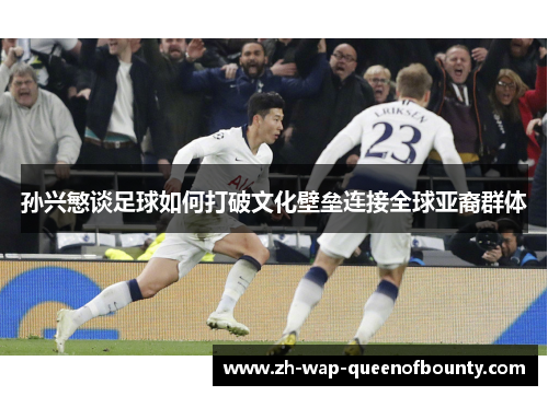 孙兴慜谈足球如何打破文化壁垒连接全球亚裔群体
