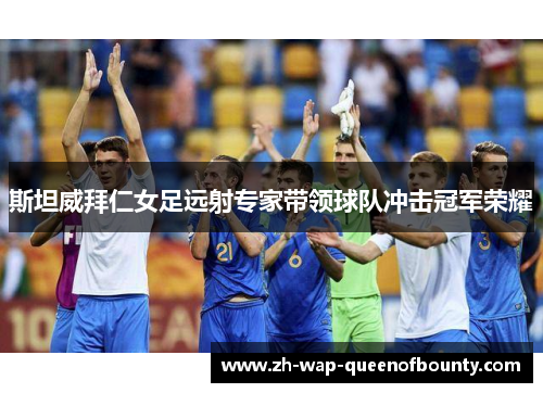 斯坦威拜仁女足远射专家带领球队冲击冠军荣耀