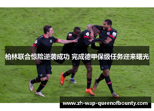 柏林联合惊险逆袭成功 完成德甲保级任务迎来曙光 柏林联合惊险逆袭成功 完成德甲保级任务迎来曙光