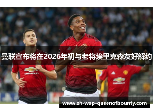 曼联宣布将在2026年初与老将埃里克森友好解约 曼联宣布将在2026年初与老将埃里克森友好解约